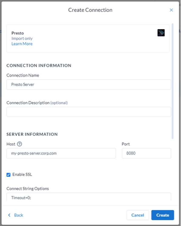 This image shows a graphical user interface for creating a database connection to Presto. The window is titled "Create Connection" and has a dark blue banner at the top. Below the banner, there is a section labeled "Presto" with a checkbox for "Import only" and a link to "Learn More". In the "CONNECTION INFORMATION" section, there are fields for "Connection Name" with "Presto Server" entered as an example, and "Connection Description (optional)" which is left blank. In the "SERVER INFORMATION" section, there are fields for "Host" with "my-presto-server.corp.com" entered, and "Port" with "8080" entered. There is a checkbox for "Enable SSL" which is checked, and a field for "Connect String Options" with "Timeout=0;" entered. At the bottom of the window, there are buttons for "Back," "Cancel," and "Create," indicating the steps to navigate through the connection setup or to finalize it.